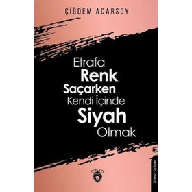 Etrafa Renk Saçarken Kendi İçinde Siyah Olmak - Çiğdem Acarsoy