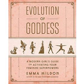 Evolution of Goddess - A Modern Girl's Guide to Activating Your Feminine Superpowers - Emma Mildon