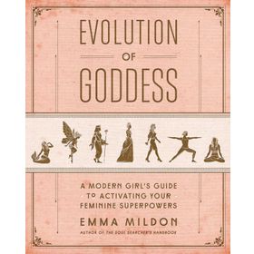 Evolution of Goddess - A Modern Girl's Guide to Activating Your Feminine Superpowers - Emma Mildon