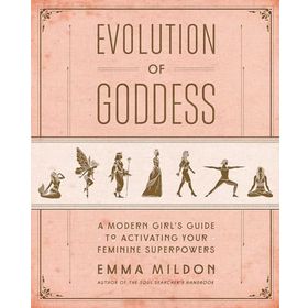 Evolution of Goddess - A Modern Girl's Guide to Activating Your Feminine Superpowers - Emma Mildon