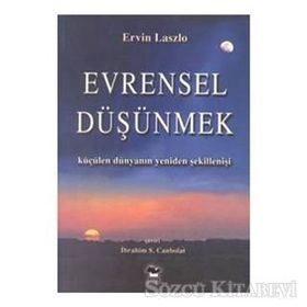 EVRENSEL DÜŞÜNMEK KÜÇÜLEN DÜNYANIN YENIDEN ŞEKİLLENİŞİ - ERVIN LASZLO