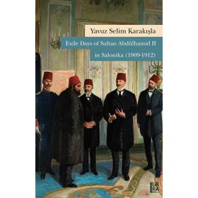 Exile Days of Sultan Abdülhamid 2 in Salonika 1909-1912 - Yavuz Selim Karakışla