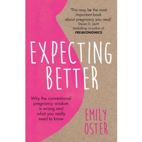 Expecting Better: Why the Conventional Pregnancy Wisdom is Wrong and What You Really Need to Know