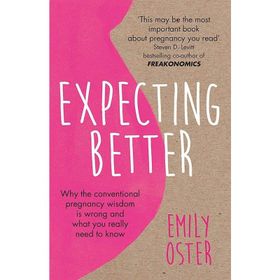 Expecting Better: Why the Conventional Pregnancy Wisdom is Wrong and What You Really Need to Know