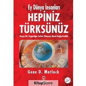EY DÜNYA İNSANLARI HEPINIZ TÜRKSÜNÜZ KAYIP BIR UYGARLIĞIN SIRLARI DÜNYAYI NASIL DEĞİŞTİREBİLİR - GENE D. MATLOCK