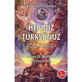 EY DÜNYA İNSANLARI HEPINIZ TÜRKSÜNÜZ KAYIP BIR UYGARLIĞIN SIRLARI DÜNYAYI NASIL DEĞİŞTİREBİLİR - GENE D. MATLOCK