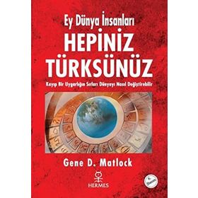 EY DÜNYA İNSANLARI HEPINIZ TÜRKSÜNÜZ KAYIP BIR UYGARLIĞIN SIRLARI DÜNYAYI NASIL DEĞİŞTİREBİLİR - GENE D. MATLOCK