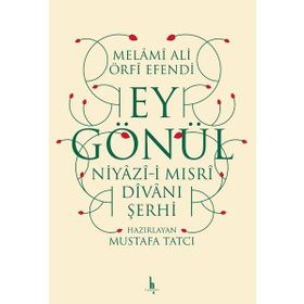 Ey Gönül: Niyazı-i Mısri Divanı Şerhi - Melami Ali Urfi Efendi