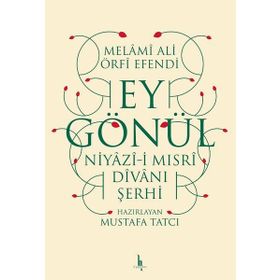 Ey Gönül: Niyazı-i Mısri Divanı Şerhi - Melami Ali Urfi Efendi