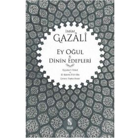 Ey Oğul - Dinin Edepleri; Eyyuhe´l-Veled - El-Edebu Fi´d-Din - İmam Gazali