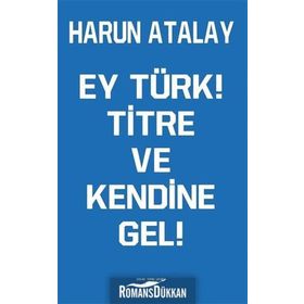 Ey Türk! Titre Ve Kendine Gel! - Harun Atalay