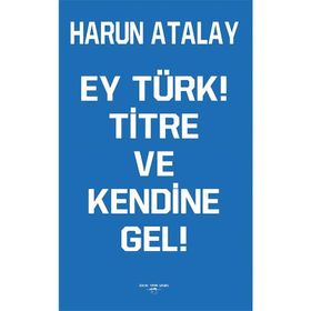 Ey Türk! Titre Ve Kendine Gel! - Harun Atalay