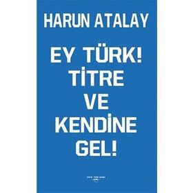 Ey Türk! Titre Ve Kendine Gel! - Harun Atalay