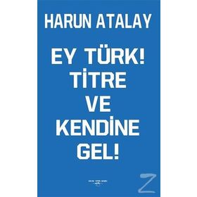 Ey Türk! Titre Ve Kendine Gel! - Harun Atalay