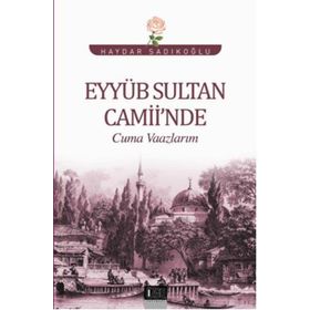 Eyyüb Sultan Camii’nde Cuma Vaazlarım - Haydar Sadıkoğlu