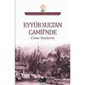 Eyyüb Sultan Camii’nde Cuma Vaazlarım - Haydar Sadıkoğlu