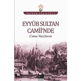 Eyyüb Sultan Camii’nde Cuma Vaazlarım - Haydar Sadıkoğlu