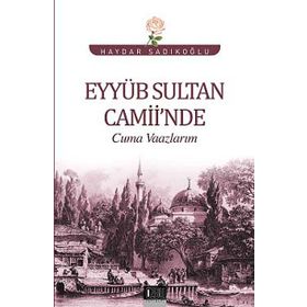 Eyyüb Sultan Camii’nde Cuma Vaazlarım - Haydar Sadıkoğlu