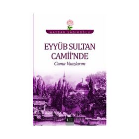 Eyyüb Sultan Camii’nde Cuma Vaazlarım - Haydar Sadıkoğlu
