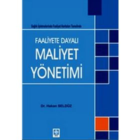 FAALIYETE DAYALI MAALIYET YÖNETIMI SAĞLIK İŞLETMELERINDE FAALIYET HARITALARI TEMELINDE - HAKAN SELDÜZ