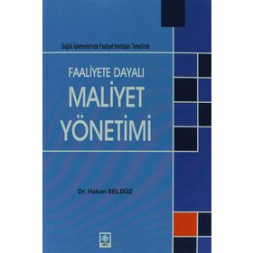 FAALIYETE DAYALI MAALIYET YÖNETIMI SAĞLIK İŞLETMELERINDE FAALIYET HARITALARI TEMELINDE - HAKAN SELDÜZ