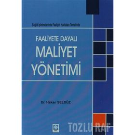 FAALIYETE DAYALI MAALIYET YÖNETIMI SAĞLIK İŞLETMELERINDE FAALIYET HARITALARI TEMELINDE - HAKAN SELDÜZ