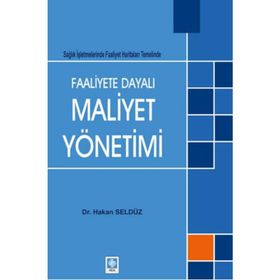 FAALIYETE DAYALI MAALIYET YÖNETIMI SAĞLIK İŞLETMELERINDE FAALIYET HARITALARI TEMELINDE - HAKAN SELDÜZ