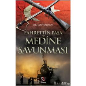 Fahrettin Paşa ve Medine Savunması - Orhan Yeniaras