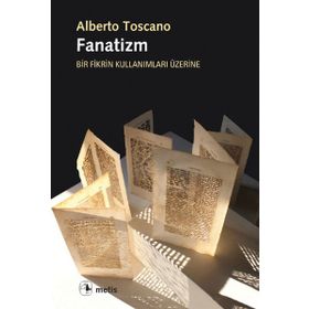 FANATIZM - BIR FIKRIN KULLANIMLARI ÜZERINE - ALBERTO TOSCANO