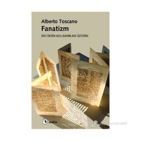 FANATIZM - BIR FIKRIN KULLANIMLARI ÜZERINE - ALBERTO TOSCANO