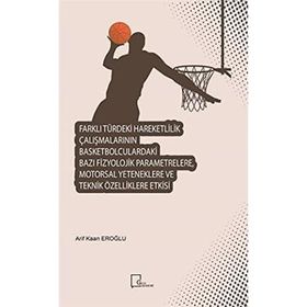 Farklı Türdeki Hareketlilik Çalışmalarının Basketbolculardaki Bazı Fizyolojik Parametrelere Motorsal Yeteneklere ve Teknik Özelliklere Etkisi - Arif Kaan Eroğlu