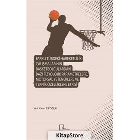 Farklı Türdeki Hareketlilik Çalışmalarının Basketbolculardaki Bazı Fizyolojik Parametrelere Motorsal Yeteneklere ve Teknik Özelliklere Etkisi - Arif Kaan Eroğlu