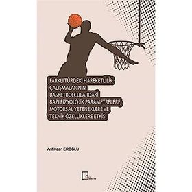 Farklı Türdeki Hareketlilik Çalışmalarının Basketbolculardaki Bazı Fizyolojik Parametrelere Motorsal Yeteneklere ve Teknik Özelliklere Etkisi - Arif Kaan Eroğlu