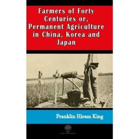 Farmers of Forty Centuries or Permanent Agriculture in China Korea and Japan-Platanus Publishing