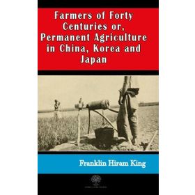 Farmers of Forty Centuries or Permanent Agriculture in China Korea and Japan-Platanus Publishing