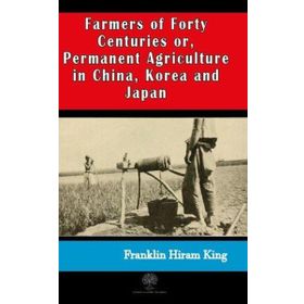 Farmers of Forty Centuries or Permanent Agriculture in China Korea and Japan-Platanus Publishing