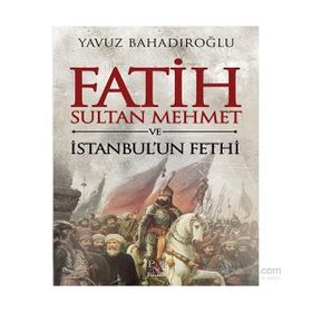 Fatih Sultan Mehmet ve İstanbul’un Fethi - Yavuz Bahadıroğlu