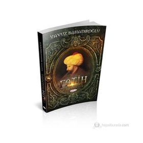 Fatih Sultan Mehmet ve İstanbul’un Fethi - Yavuz Bahadıroğlu