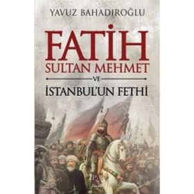 Fatih Sultan Mehmet ve İstanbul’un Fethi - Yavuz Bahadıroğlu