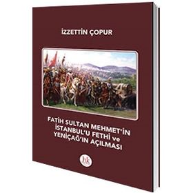 Fatih Sultan Mehmet’in İstanbul’u Fethi ve Yeniçağ’ın Açılması - İzzettin Çopur