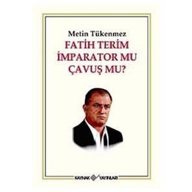 FATIH TERIM İMPARATOR MU ÇAVUŞ MU? - METIN TÜKENMEZ