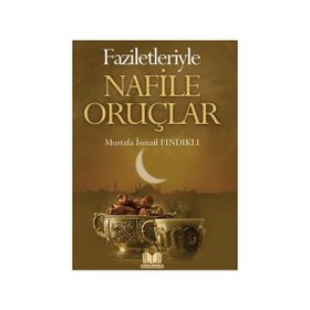 Faziletleriyle Nafile Oruçları - Mustafa İsmail Fındıklı