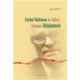 Fazlur Rahman ile İslam’ı Yeniden Düşünmek - Adil Çiftçi