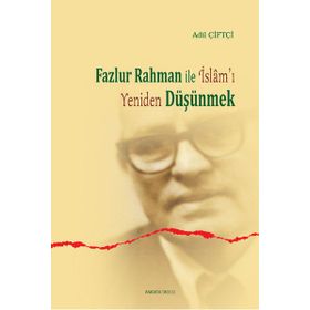 Fazlur Rahman ile İslam’ı Yeniden Düşünmek - Adil Çiftçi