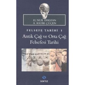 FELSEFE TARIHI 1: ANTIK ÇAĞ VE ORTA ÇAĞ FELSEFESI TARIHI - A. KADIR ÇÜÇEN;H. NUR ERKIZAN