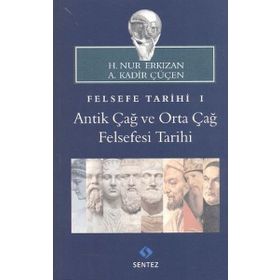 FELSEFE TARIHI 1: ANTIK ÇAĞ VE ORTA ÇAĞ FELSEFESI TARIHI - A. KADIR ÇÜÇEN;H. NUR ERKIZAN