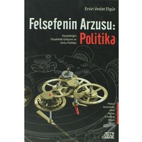 FELSEFENIN ARZUSU: POLITIKA DIYALEKTIĞIN DIYALEKTIK GELIŞIMI VE ONTO-POLITIKA - ERSIN VEDAT ELGÜR