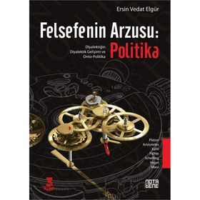 FELSEFENIN ARZUSU: POLITIKA DIYALEKTIĞIN DIYALEKTIK GELIŞIMI VE ONTO-POLITIKA - ERSIN VEDAT ELGÜR