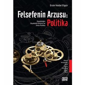 FELSEFENIN ARZUSU: POLITIKA DIYALEKTIĞIN DIYALEKTIK GELIŞIMI VE ONTO-POLITIKA - ERSIN VEDAT ELGÜR