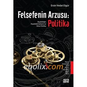 FELSEFENIN ARZUSU: POLITIKA DIYALEKTIĞIN DIYALEKTIK GELIŞIMI VE ONTO-POLITIKA - ERSIN VEDAT ELGÜR